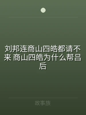 刘邦连商山四皓都请不来 商山四皓为什么帮
