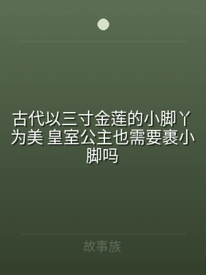 古代以三寸金莲的小脚丫为美 皇室公主也需