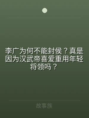 李广为何不能封侯？真是因为汉武帝喜爱重用