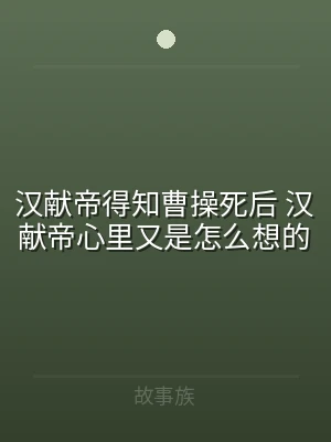 汉献帝得知曹操死后 汉献帝心里又是怎么想