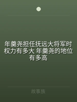 年羹尧担任抚远大将军时权力有多大 年羹尧