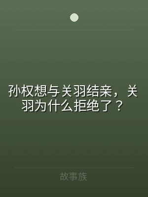 孙权想与关羽结亲，关羽为什么拒绝了？