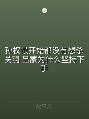 孙权最开始都没有想杀关羽 吕蒙为什么坚持