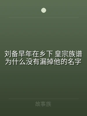 刘备早年在乡下 皇宗族谱为什么没有漏掉他
