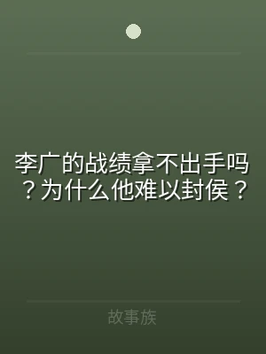 李广的战绩拿不出手吗？为什么他难以封侯？