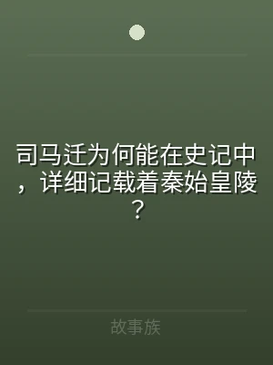 司马迁为何能在史记中，详细记载着秦始皇陵