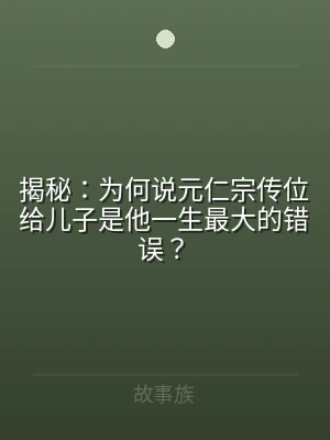 揭秘：为何说元仁宗传位给儿子是他一生最大