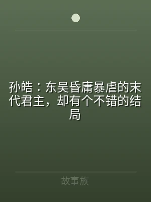 孙皓：东吴昏庸暴虐的末代君主，却有个不错
