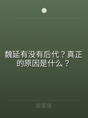 魏延有没有后代？真正的原因是什么？