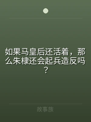 如果马皇后还活着，那么朱棣还会起兵造反吗