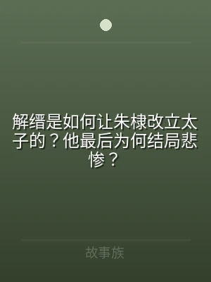 解缙是如何让朱棣改立太子的？他最后为何结