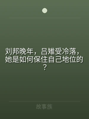 刘邦晚年，吕雉受冷落，她是如何保住自己地