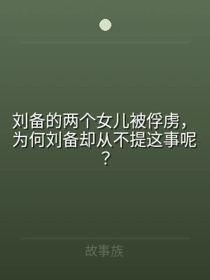 刘备的两个女儿被俘虏，为何刘备却从不提这