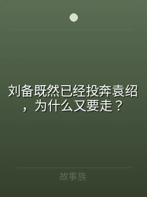 刘备既然已经投奔袁绍，为什么又要走？