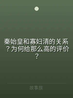 秦始皇和寡妇清的关系？为何给那么高的评价