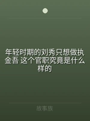 年轻时期的刘秀只想做执金吾 这个官职究竟
