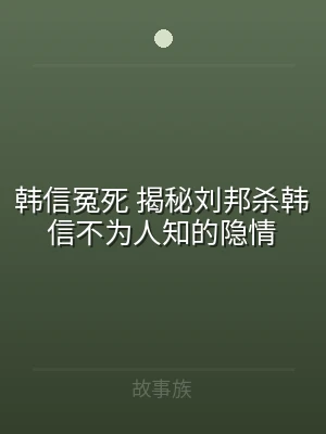 韩信冤死 揭秘刘邦杀韩信不为人知的隐情