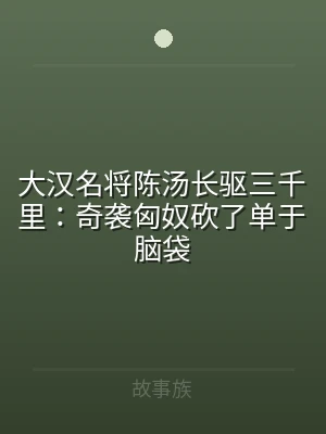 大汉名将陈汤长驱三千里：奇袭匈奴砍了单于