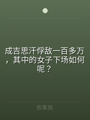 成吉思汗俘敌一百多万，其中的女子下场如何
