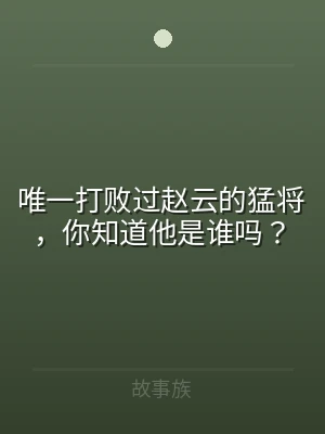 唯一打败过赵云的猛将，你知道他是谁吗？