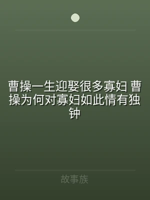 曹操一生迎娶很多寡妇 曹操为何对寡妇如此