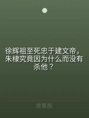 徐辉祖至死忠于建文帝，朱棣究竟因为什么而