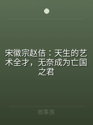 宋徽宗赵佶：天生的艺术全才，无奈成为亡国