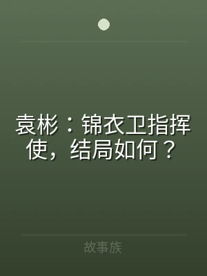 袁彬：锦衣卫指挥使，结局如何？