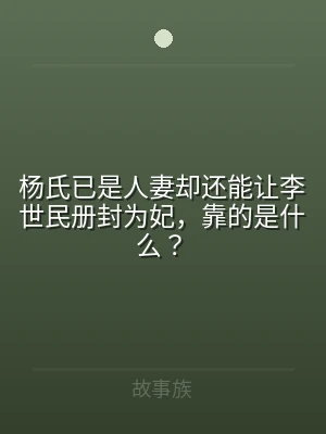 杨氏已是人妻却还能让李世民册封为妃，靠的
