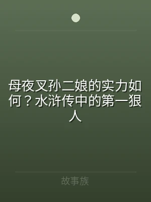 母夜叉孙二娘的实力如何？水浒传中的第一狠