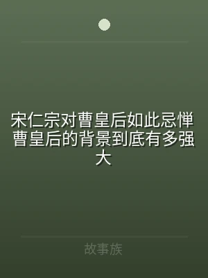 宋仁宗对曹皇后如此忌惮 曹皇后的背景到底