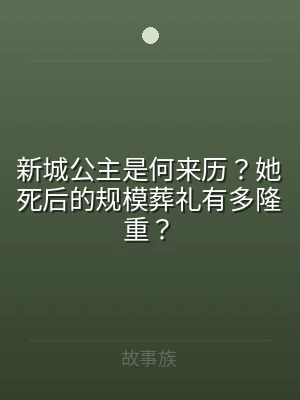 新城公主是何来历？她死后的规模葬礼有多隆