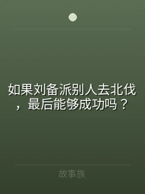 如果刘备派别人去北伐，最后能够成功吗？