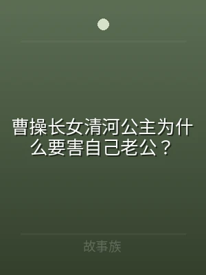 曹操长女清河公主为什么要害自己老公？