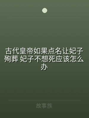 古代皇帝如果点名让妃子殉葬 妃子不想死应