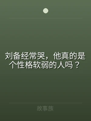 刘备经常哭，他真的是个性格软弱的人吗？