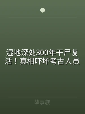 湿地深处300年干尸复活！真相吓坏考古人
