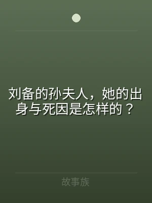 刘备的孙夫人，她的出身与死因是怎样的？
