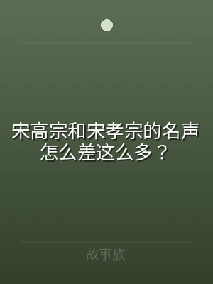 宋高宗和宋孝宗的名声怎么差这么多？