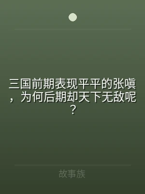 三国前期表现平平的张嗔，为何后期却天下无