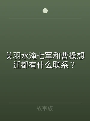 关羽水淹七军和曹操想迁都有什么联系？