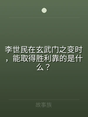 李世民在玄武门之变时，能取得胜利靠的是什