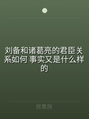 刘备和诸葛亮的君臣关系如何 事实又是什么