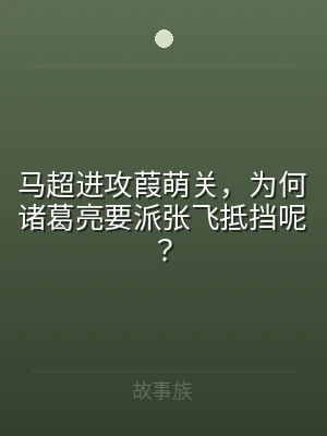 马超进攻葭萌关，为何诸葛亮要派张飞抵挡呢