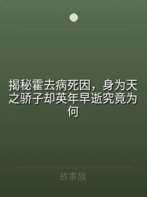 揭秘霍去病死因，身为天之骄子却英年早逝究