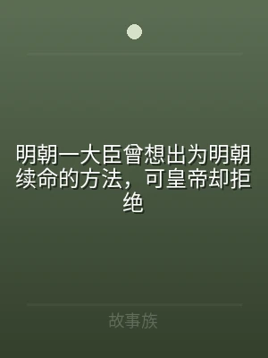 明朝一大臣曾想出为明朝续命的方法，可皇帝
