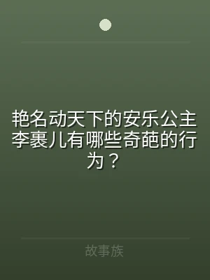 艳名动天下的安乐公主李裹儿有哪些奇葩的行