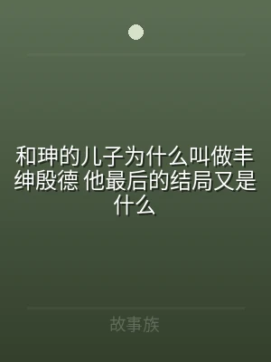 和珅的儿子为什么叫做丰绅殷德 他最后的结