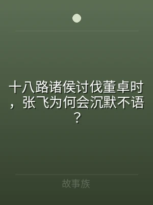 十八路诸侯讨伐董卓时，张飞为何会沉默不语