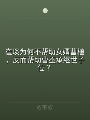崔琰为何不帮助女婿曹植，反而帮助曹丕承继